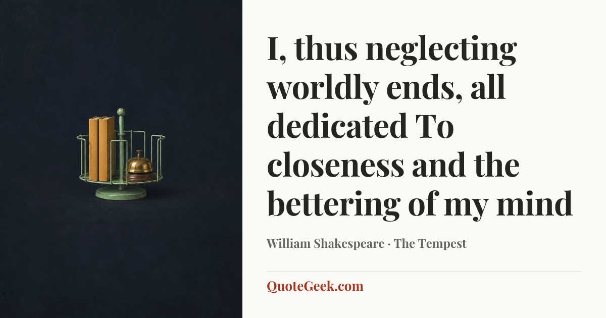 “I, thus neglecting worldly ends, all dedicated
To closeness and the bettering of my mind” — William Shakespeare · The Tempest. Illustrated QuoteGeek card.