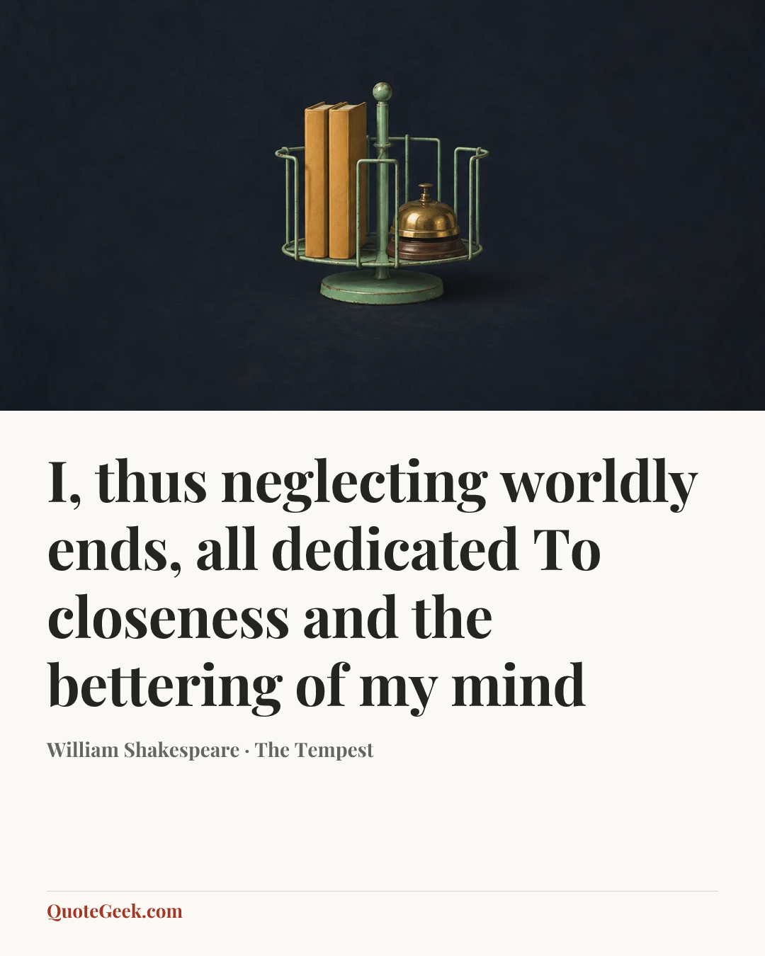 “I, thus neglecting worldly ends, all dedicated
To closeness and the bettering of my mind” — William Shakespeare · The Tempest. Illustrated QuoteGeek card.