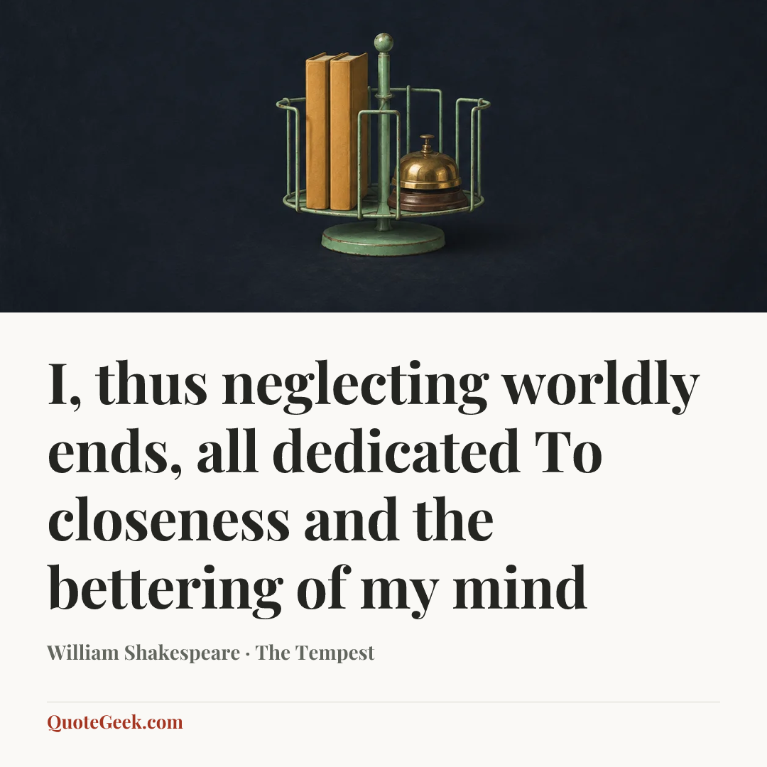 “I, thus neglecting worldly ends, all dedicated
To closeness and the bettering of my mind” — William Shakespeare · The Tempest. Illustrated QuoteGeek card.