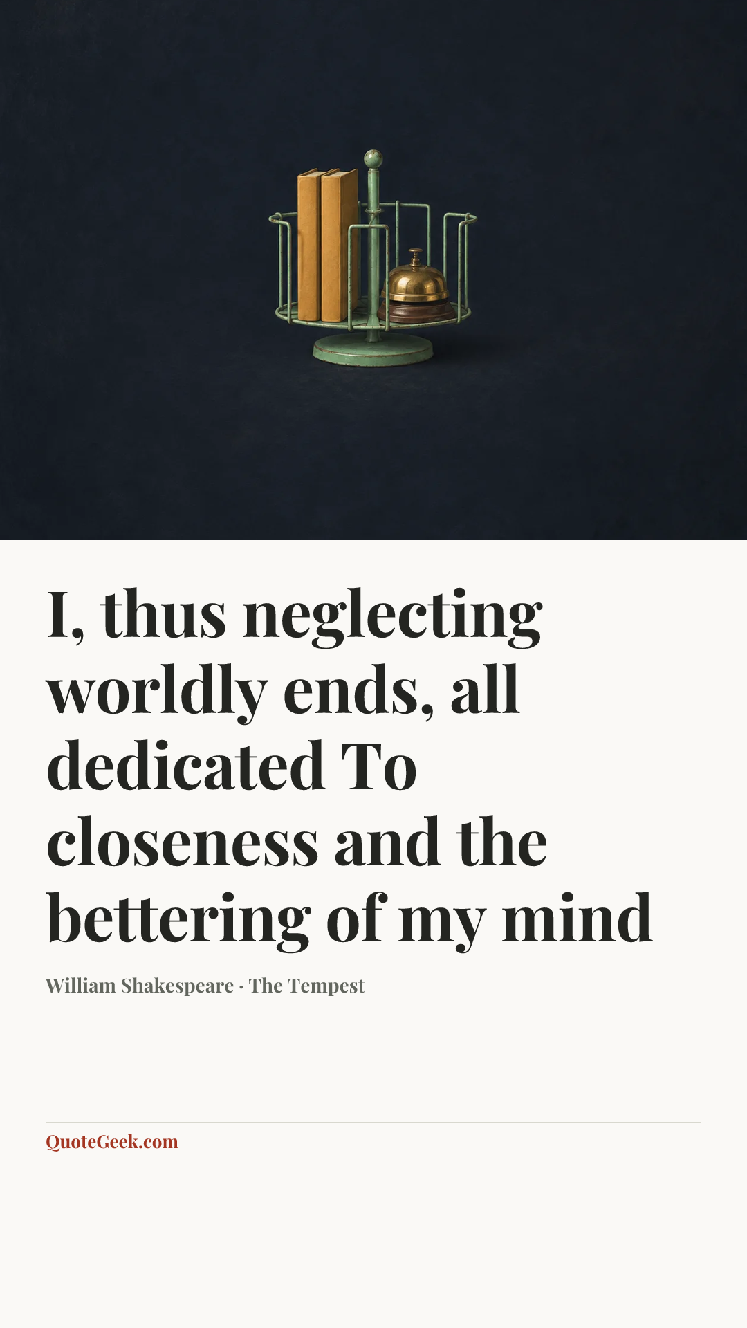 “I, thus neglecting worldly ends, all dedicated
To closeness and the bettering of my mind” — William Shakespeare · The Tempest. Illustrated QuoteGeek card.