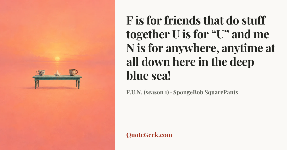 “F is for friends that do stuff together
U is for “U” and me
N is for anywhere, anytime at all
down here in the deep blue sea!” — F.U.N. (season 1) · SpongeBob SquarePants. Illustrated QuoteGeek card.