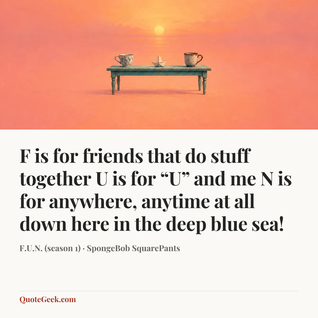 “F is for friends that do stuff together
U is for “U” and me
N is for anywhere, anytime at all
down here in the deep blue sea!” — F.U.N. (season 1) · SpongeBob SquarePants. Illustrated QuoteGeek card.
