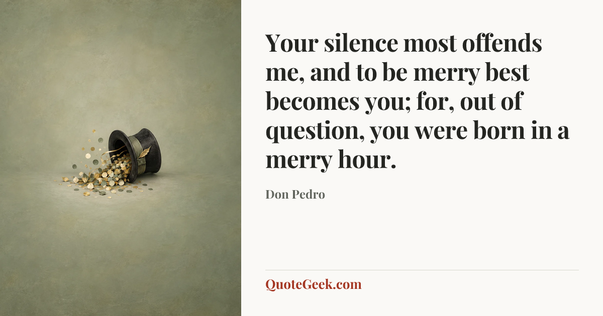 “Your silence most offends me, and to be merry best becomes you; for, out of question, you were born in a merry hour.” — Don Pedro. Illustrated QuoteGeek card.