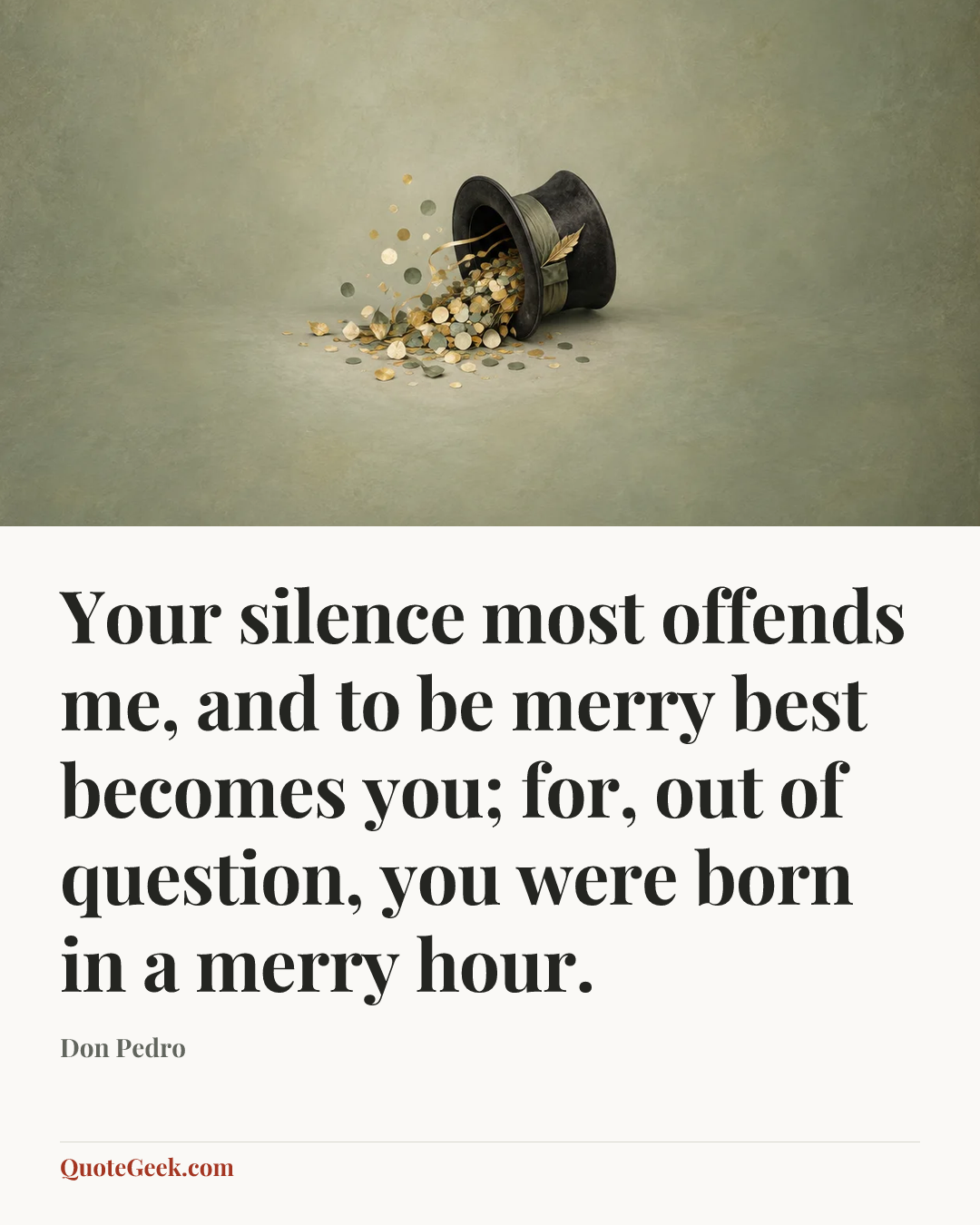 “Your silence most offends me, and to be merry best becomes you; for, out of question, you were born in a merry hour.” — Don Pedro. Illustrated QuoteGeek card.