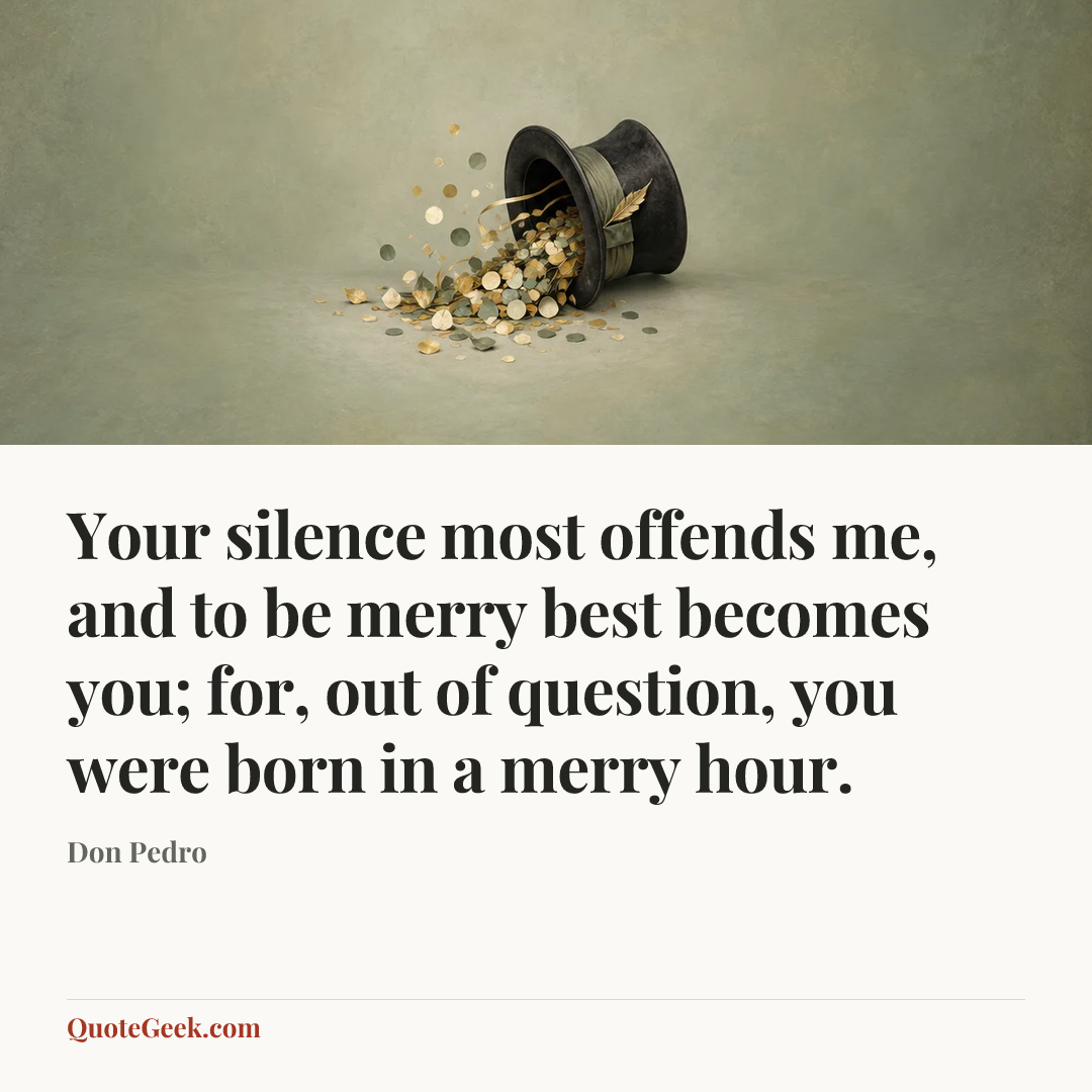 “Your silence most offends me, and to be merry best becomes you; for, out of question, you were born in a merry hour.” — Don Pedro. Illustrated QuoteGeek card.