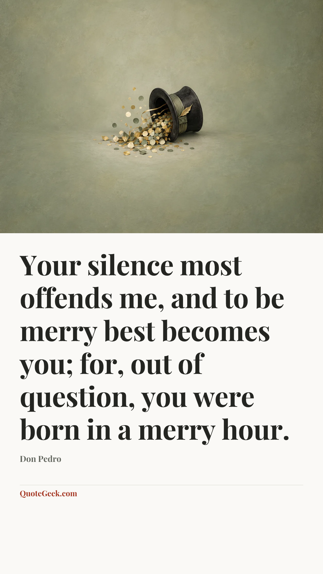 “Your silence most offends me, and to be merry best becomes you; for, out of question, you were born in a merry hour.” — Don Pedro. Illustrated QuoteGeek card.