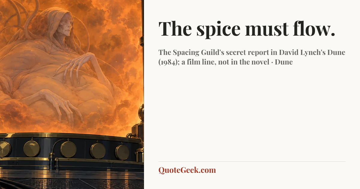 “The spice must flow.” — The Spacing Guild's secret report in David Lynch's Dune (1984); a film line, not in the novel · Dune. Illustrated QuoteGeek card.