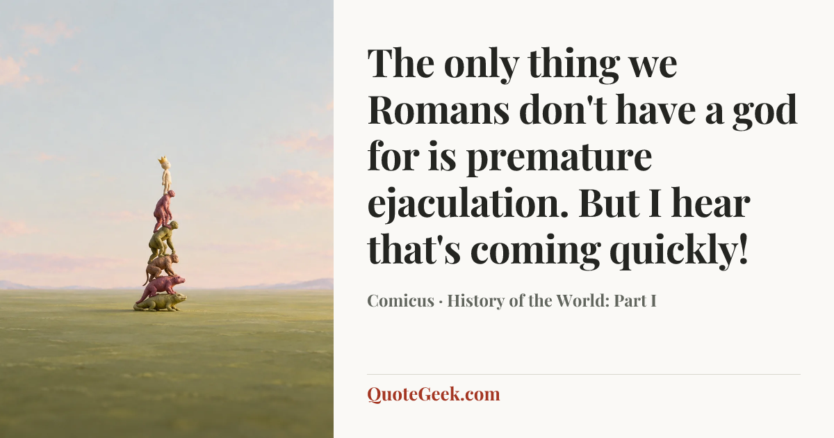 “The only thing we Romans don't have a god for is premature ejaculation. But I hear that's coming quickly!” — Comicus · History of the World: Part I. Illustrated QuoteGeek card.
