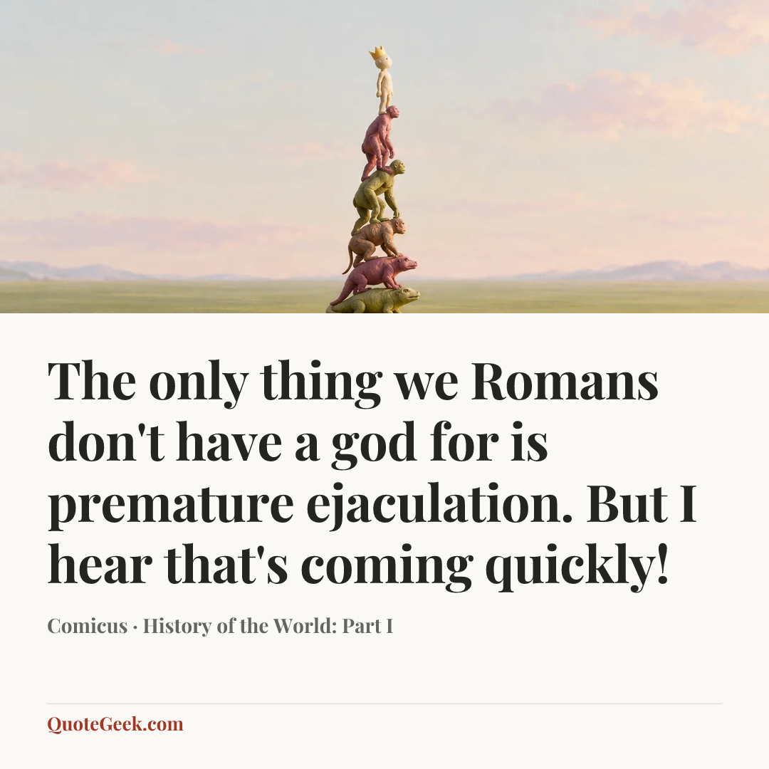 “The only thing we Romans don't have a god for is premature ejaculation. But I hear that's coming quickly!” — Comicus · History of the World: Part I. Illustrated QuoteGeek card.