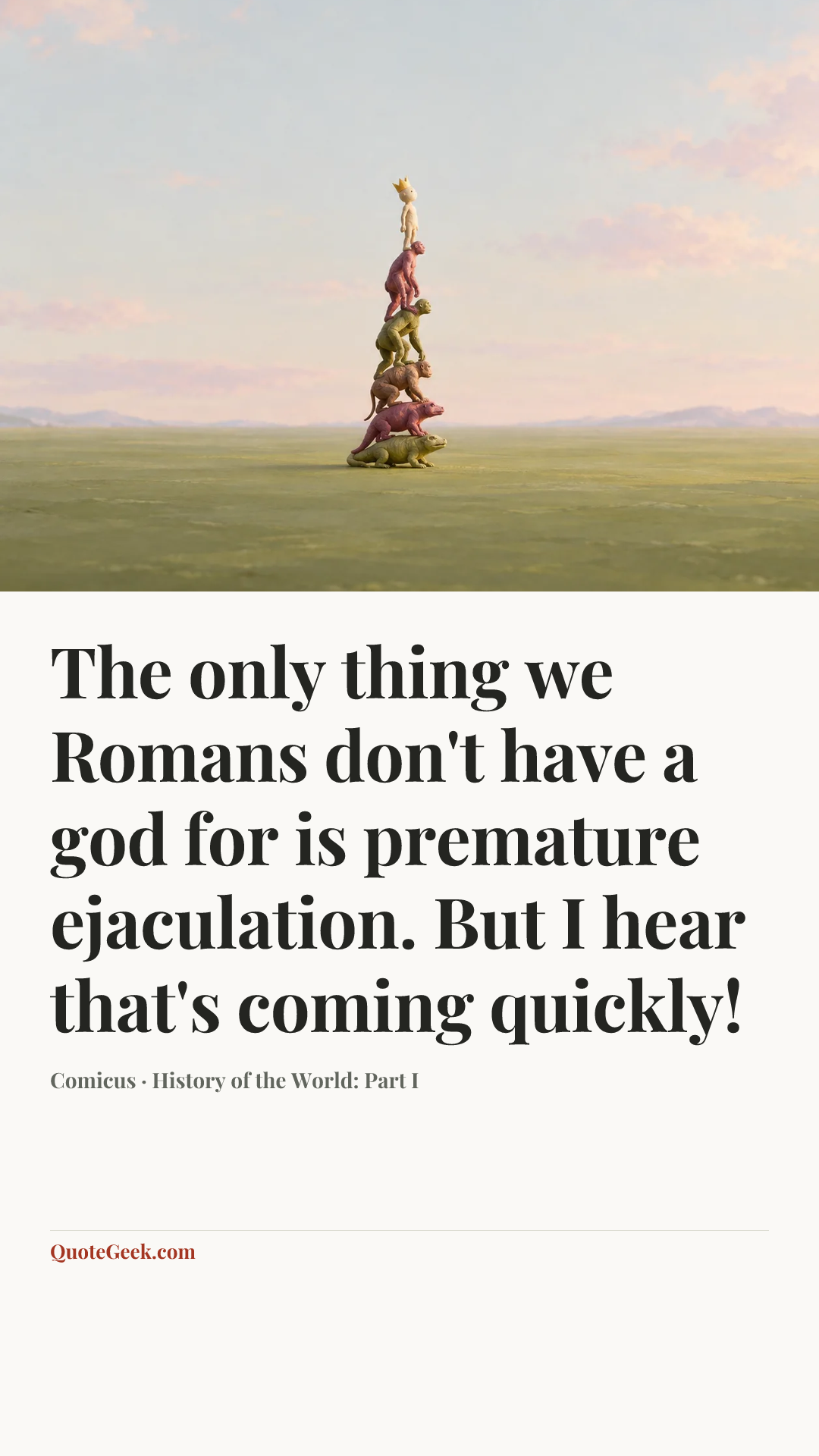 “The only thing we Romans don't have a god for is premature ejaculation. But I hear that's coming quickly!” — Comicus · History of the World: Part I. Illustrated QuoteGeek card.