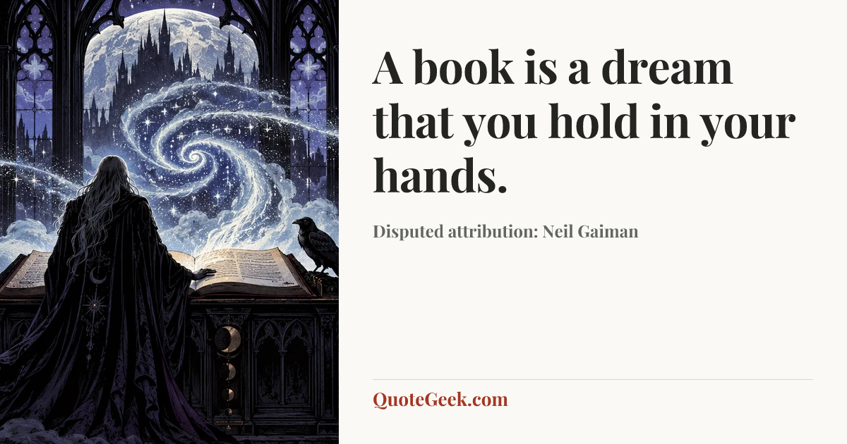 “A book is a dream that you hold in your hands.” — Disputed attribution: Neil Gaiman. Illustrated QuoteGeek card.