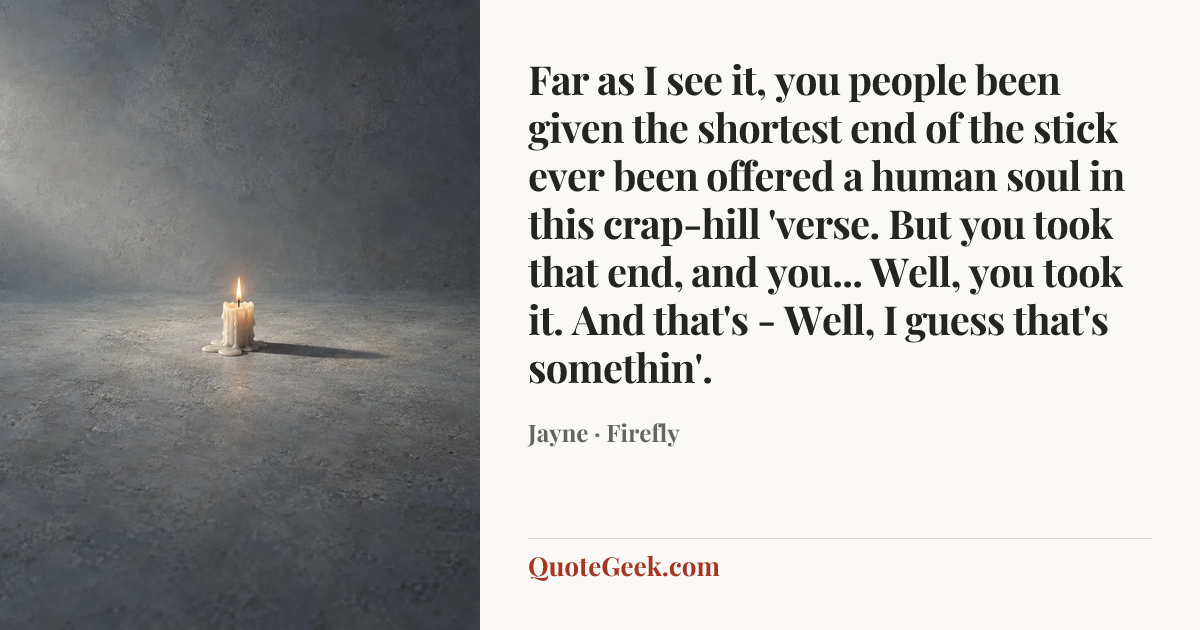 “Far as I see it, you people been given the shortest end of the stick ever been offered a human soul in this crap-hill 'verse. But you took that end, and you... Well, you took it. And that's - Well, I guess that's somethin'.” — Jayne · Firefly. Illustrated QuoteGeek card.