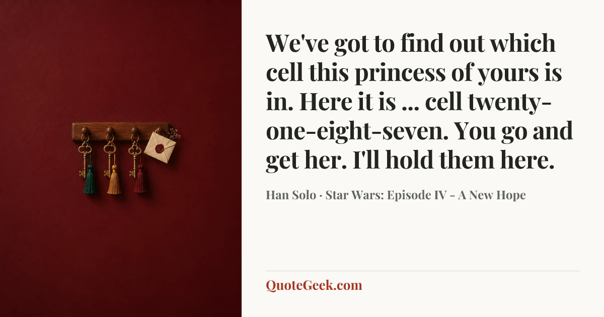 “We've got to find out which cell this princess of yours is in. Here it is ... cell twenty-one-eight-seven. You go and get her. I'll hold them here.” — Han Solo · Star Wars: Episode IV - A New Hope. Illustrated QuoteGeek card.