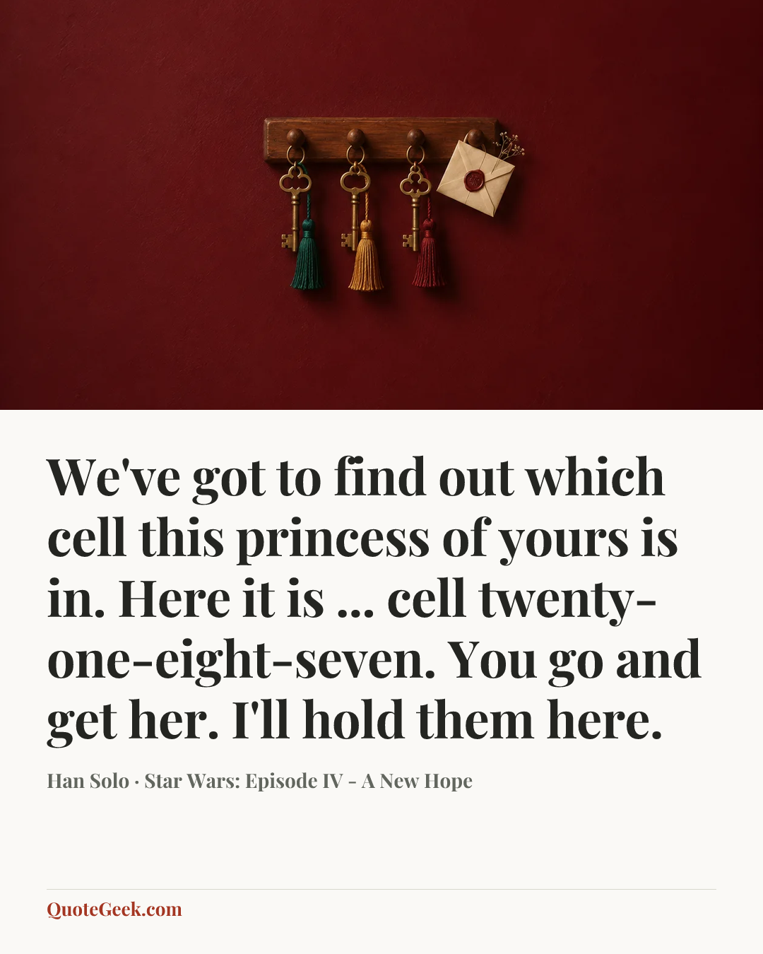 “We've got to find out which cell this princess of yours is in. Here it is ... cell twenty-one-eight-seven. You go and get her. I'll hold them here.” — Han Solo · Star Wars: Episode IV - A New Hope. Illustrated QuoteGeek card.