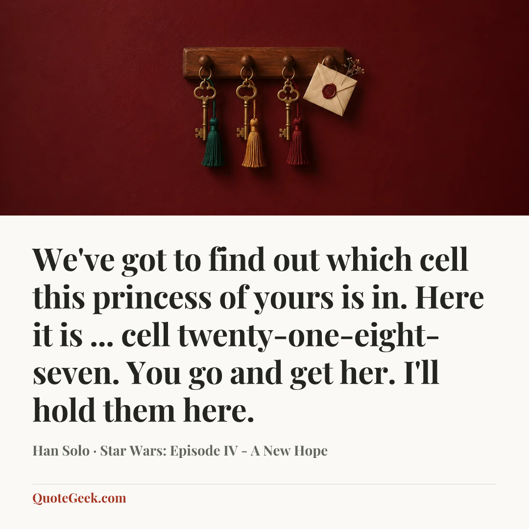 “We've got to find out which cell this princess of yours is in. Here it is ... cell twenty-one-eight-seven. You go and get her. I'll hold them here.” — Han Solo · Star Wars: Episode IV - A New Hope. Illustrated QuoteGeek card.