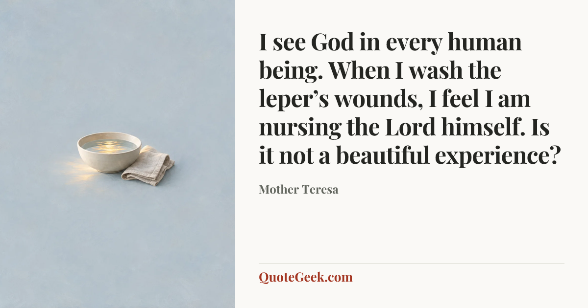 “I see God in every human being. When I wash the leper’s wounds, I feel I am nursing the Lord himself. Is it not a beautiful experience?” — Mother Teresa. Illustrated QuoteGeek card.