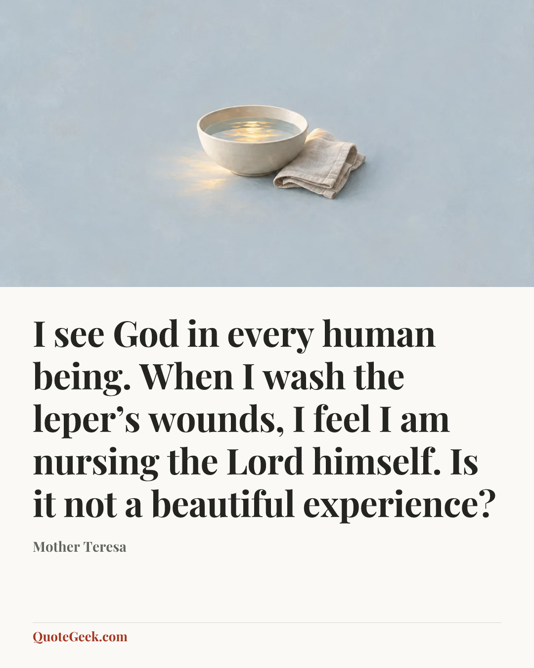 “I see God in every human being. When I wash the leper’s wounds, I feel I am nursing the Lord himself. Is it not a beautiful experience?” — Mother Teresa. Illustrated QuoteGeek card.