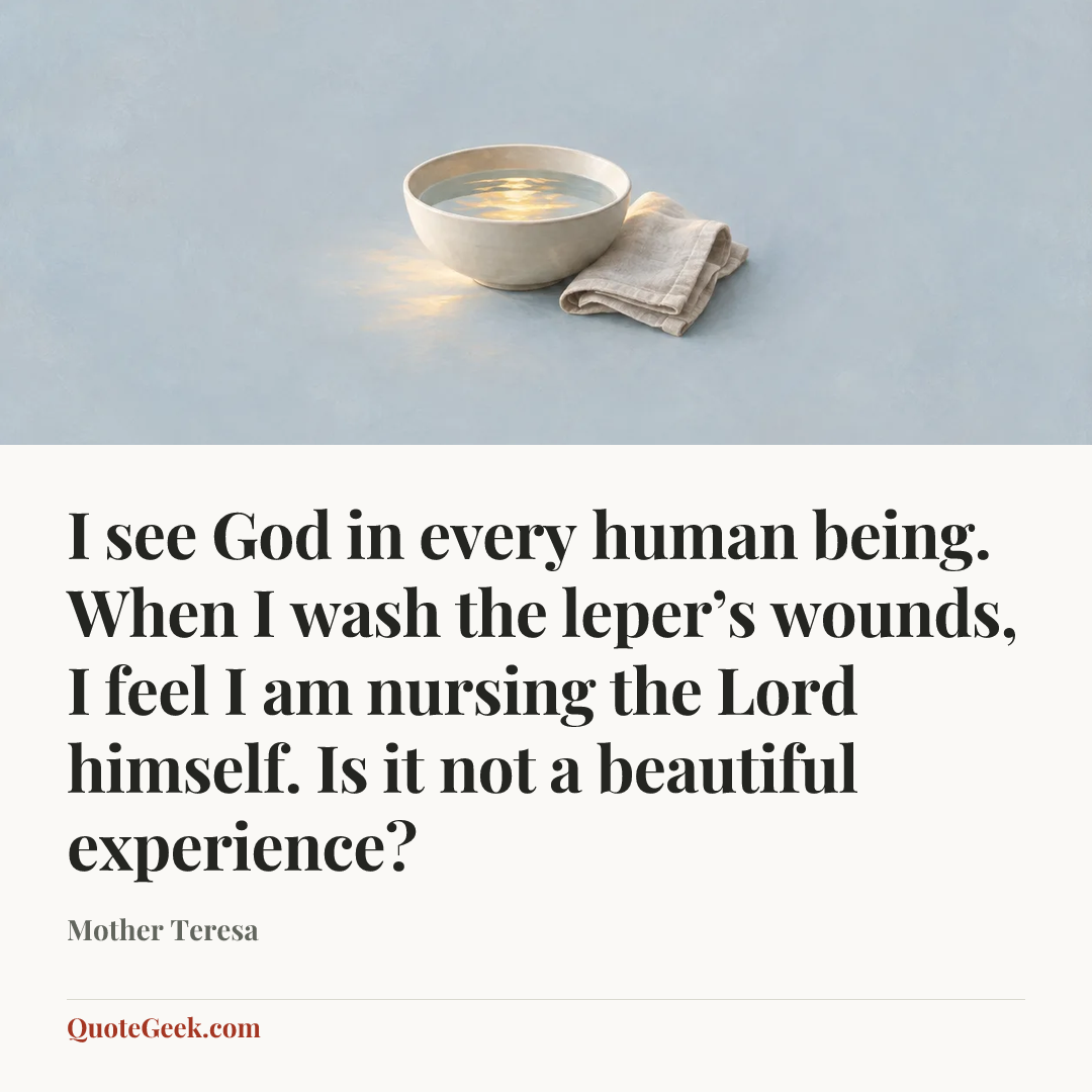 “I see God in every human being. When I wash the leper’s wounds, I feel I am nursing the Lord himself. Is it not a beautiful experience?” — Mother Teresa. Illustrated QuoteGeek card.