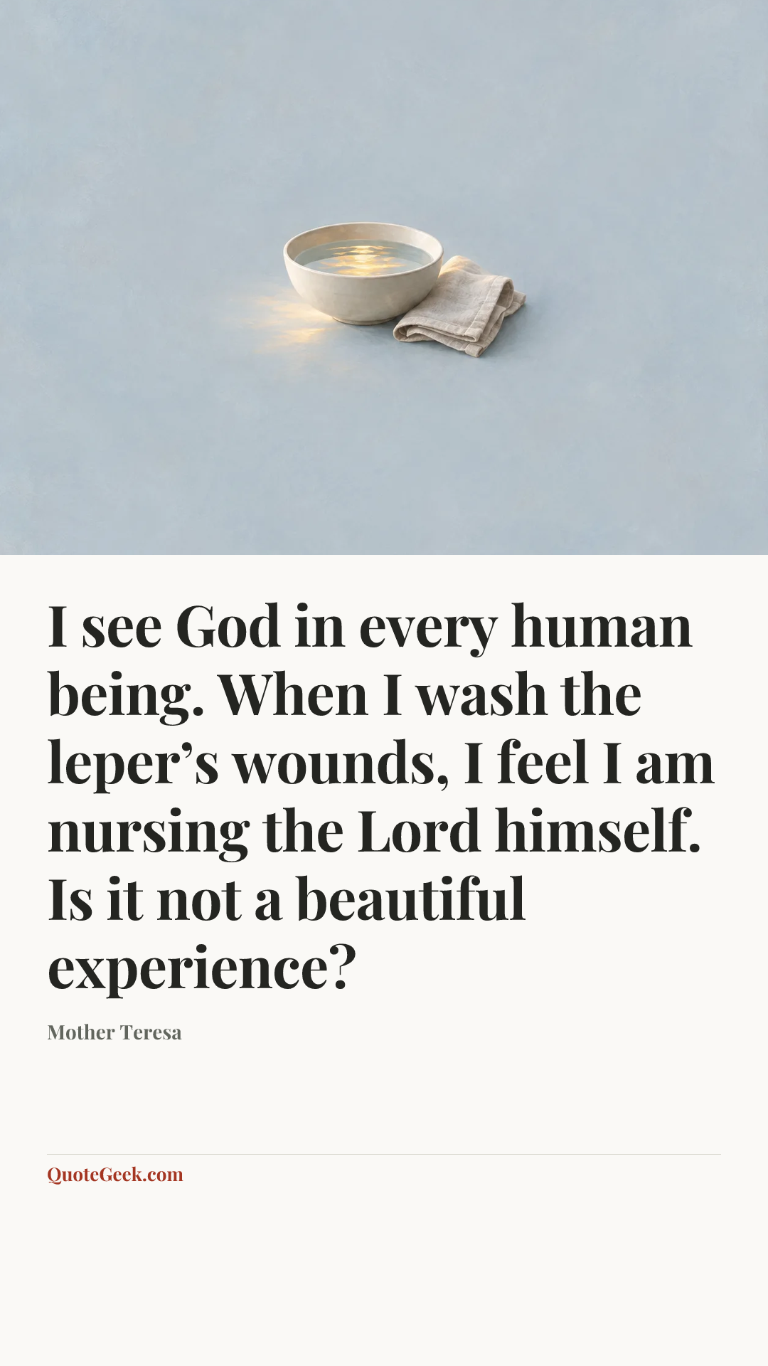 “I see God in every human being. When I wash the leper’s wounds, I feel I am nursing the Lord himself. Is it not a beautiful experience?” — Mother Teresa. Illustrated QuoteGeek card.
