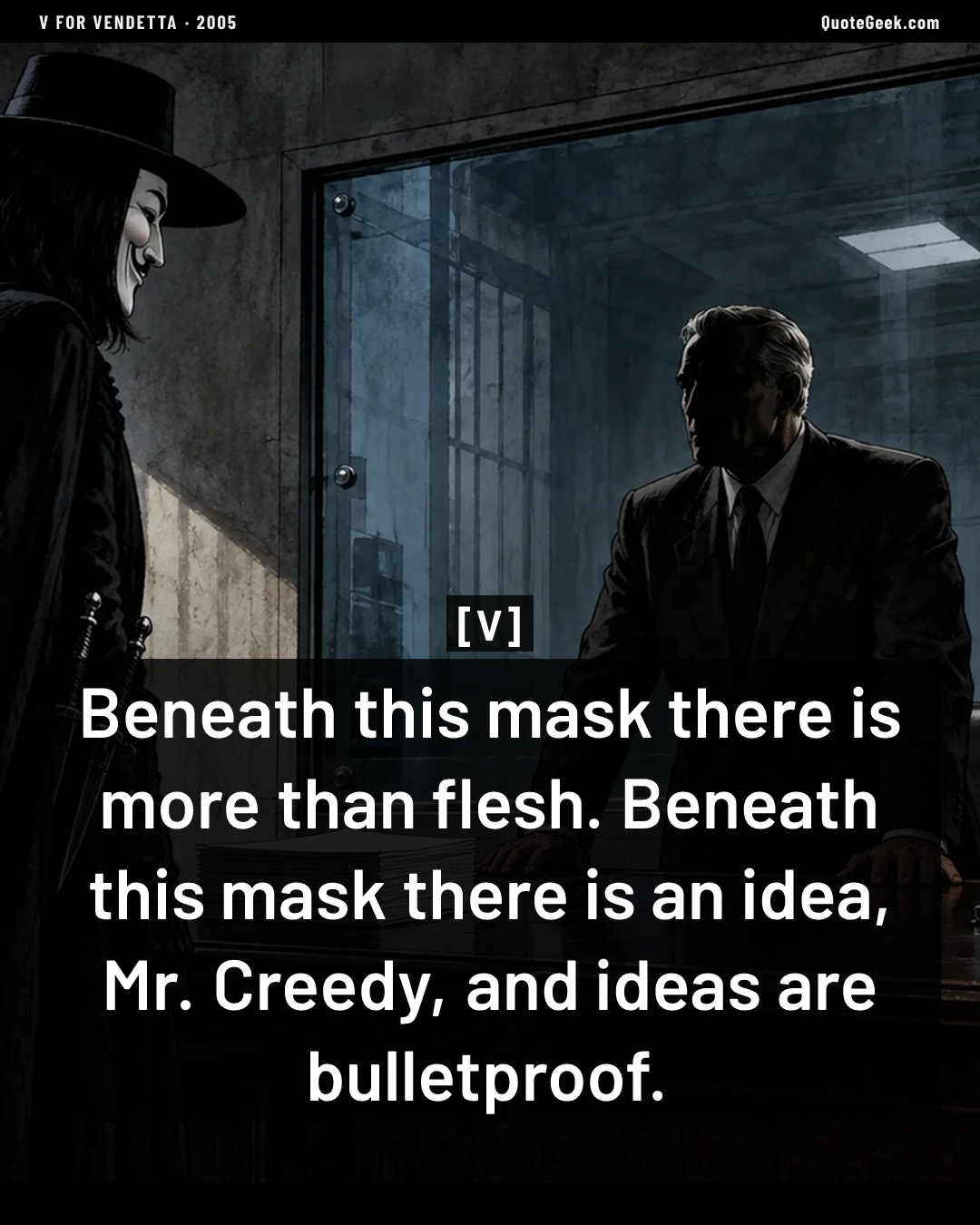 “Beneath this mask there is more than flesh. Beneath this mask there is an idea, Mr. Creedy, and ideas are bulletproof.” — V · V for Vendetta. Illustrated QuoteGeek card.