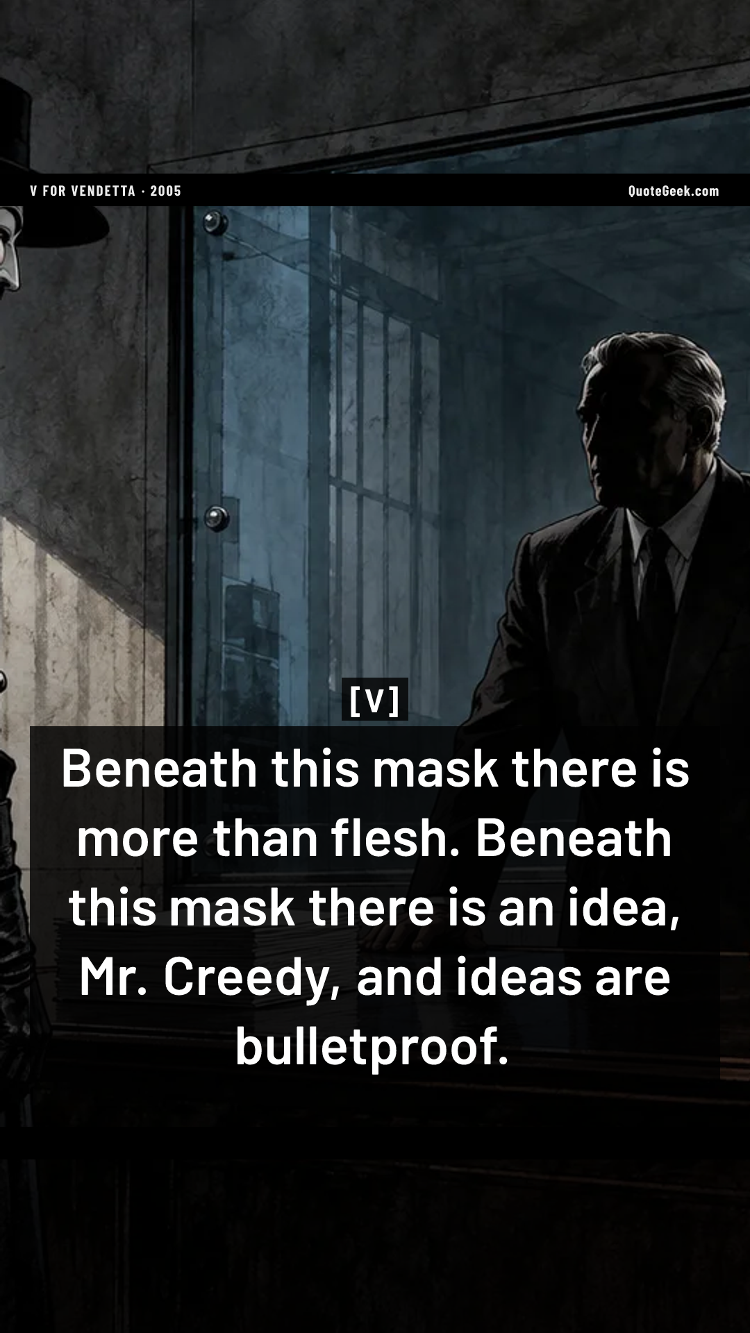 “Beneath this mask there is more than flesh. Beneath this mask there is an idea, Mr. Creedy, and ideas are bulletproof.” — V · V for Vendetta. Illustrated QuoteGeek card.
