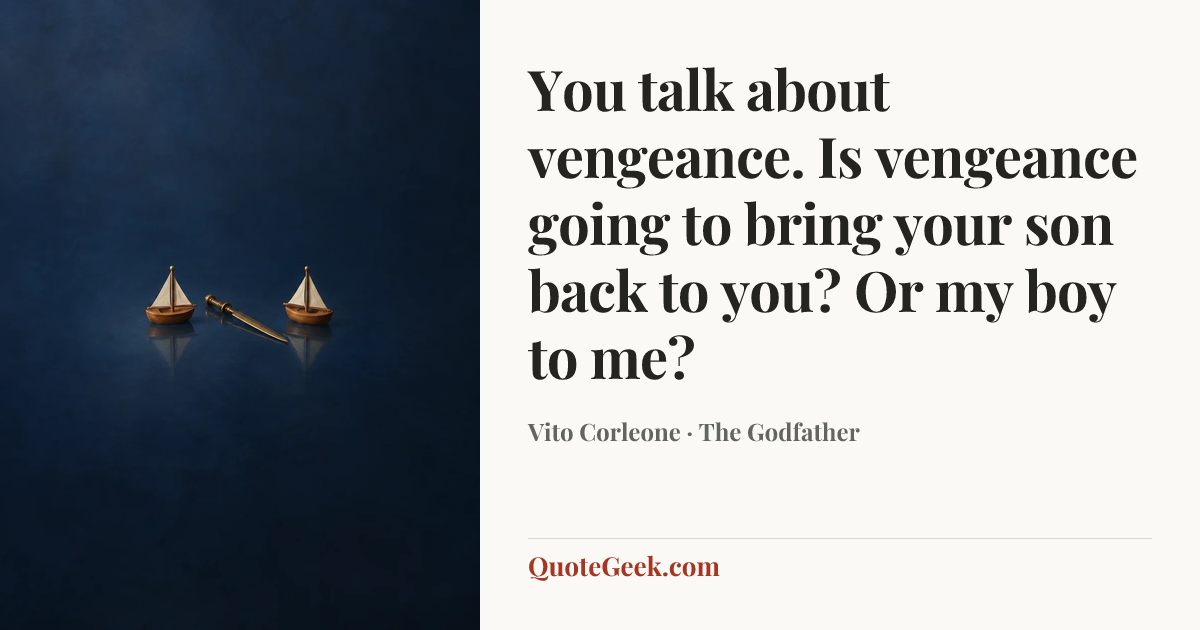 “You talk about vengeance. Is vengeance going to bring your son back to you? Or my boy to me?” — Vito Corleone · The Godfather. Illustrated QuoteGeek card.