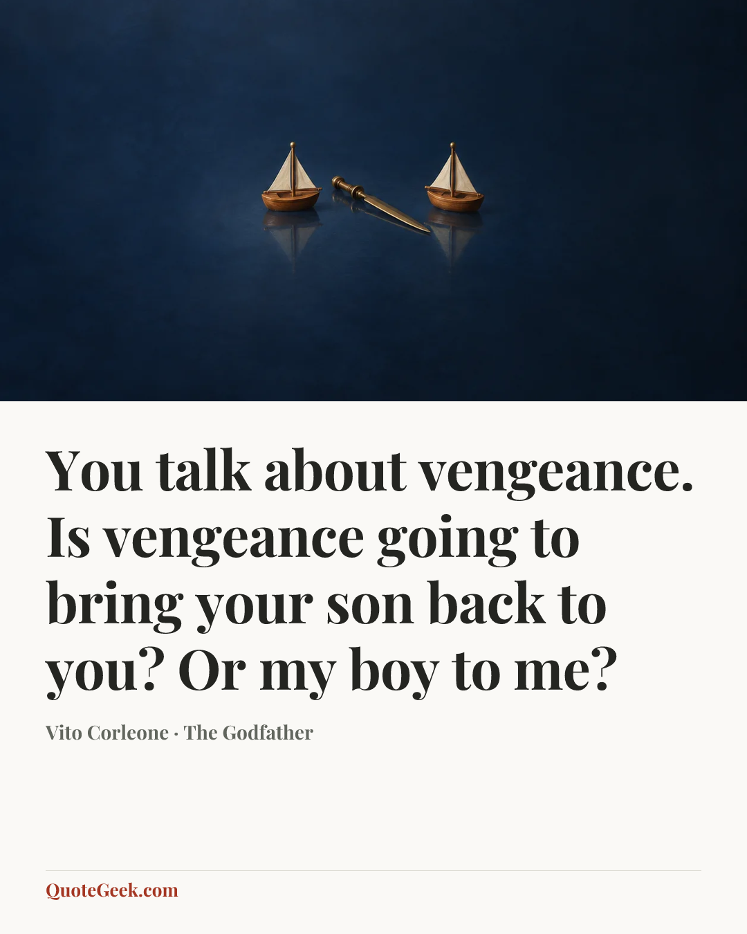 “You talk about vengeance. Is vengeance going to bring your son back to you? Or my boy to me?” — Vito Corleone · The Godfather. Illustrated QuoteGeek card.