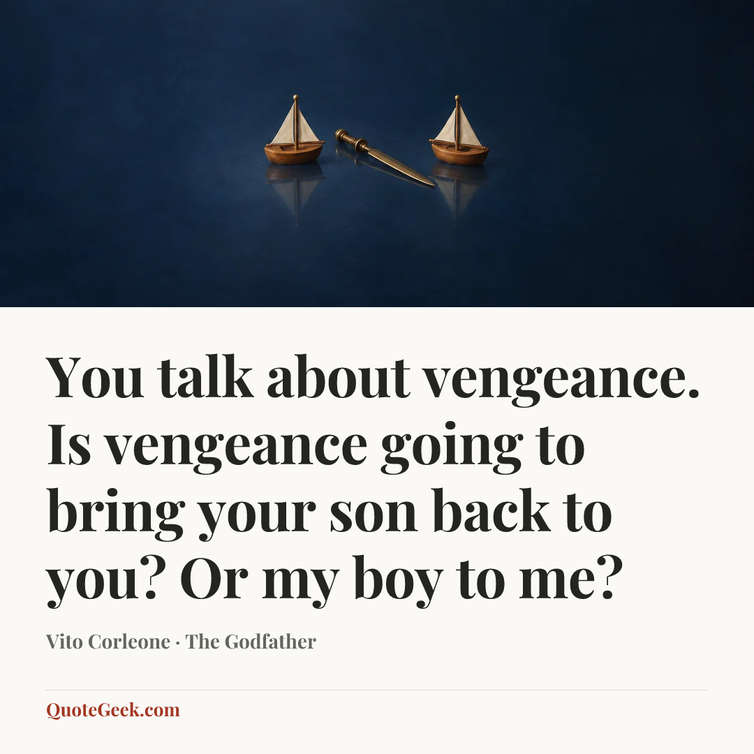 “You talk about vengeance. Is vengeance going to bring your son back to you? Or my boy to me?” — Vito Corleone · The Godfather. Illustrated QuoteGeek card.