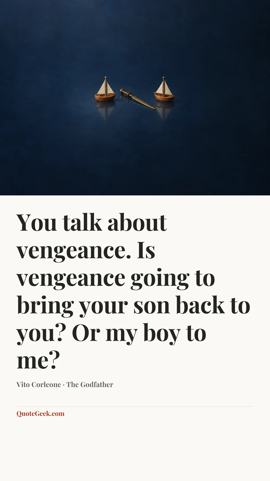 “You talk about vengeance. Is vengeance going to bring your son back to you? Or my boy to me?” — Vito Corleone · The Godfather. Illustrated QuoteGeek card.
