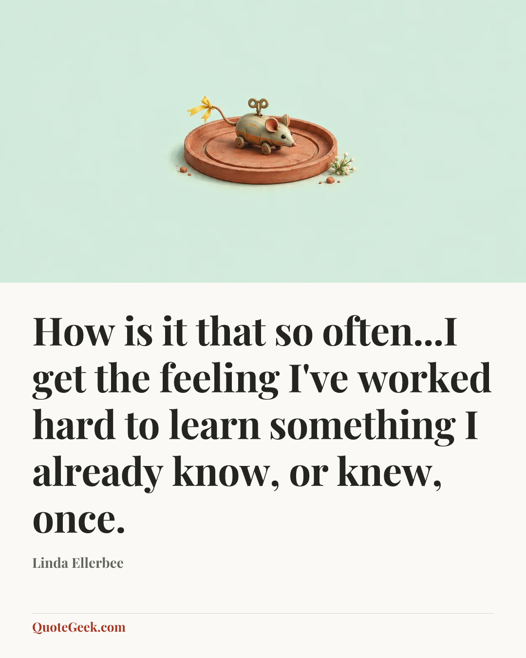 “How is it that so often...I get the feeling I've worked hard to learn something I already know, or knew, once.” — Linda Ellerbee. Illustrated QuoteGeek card.