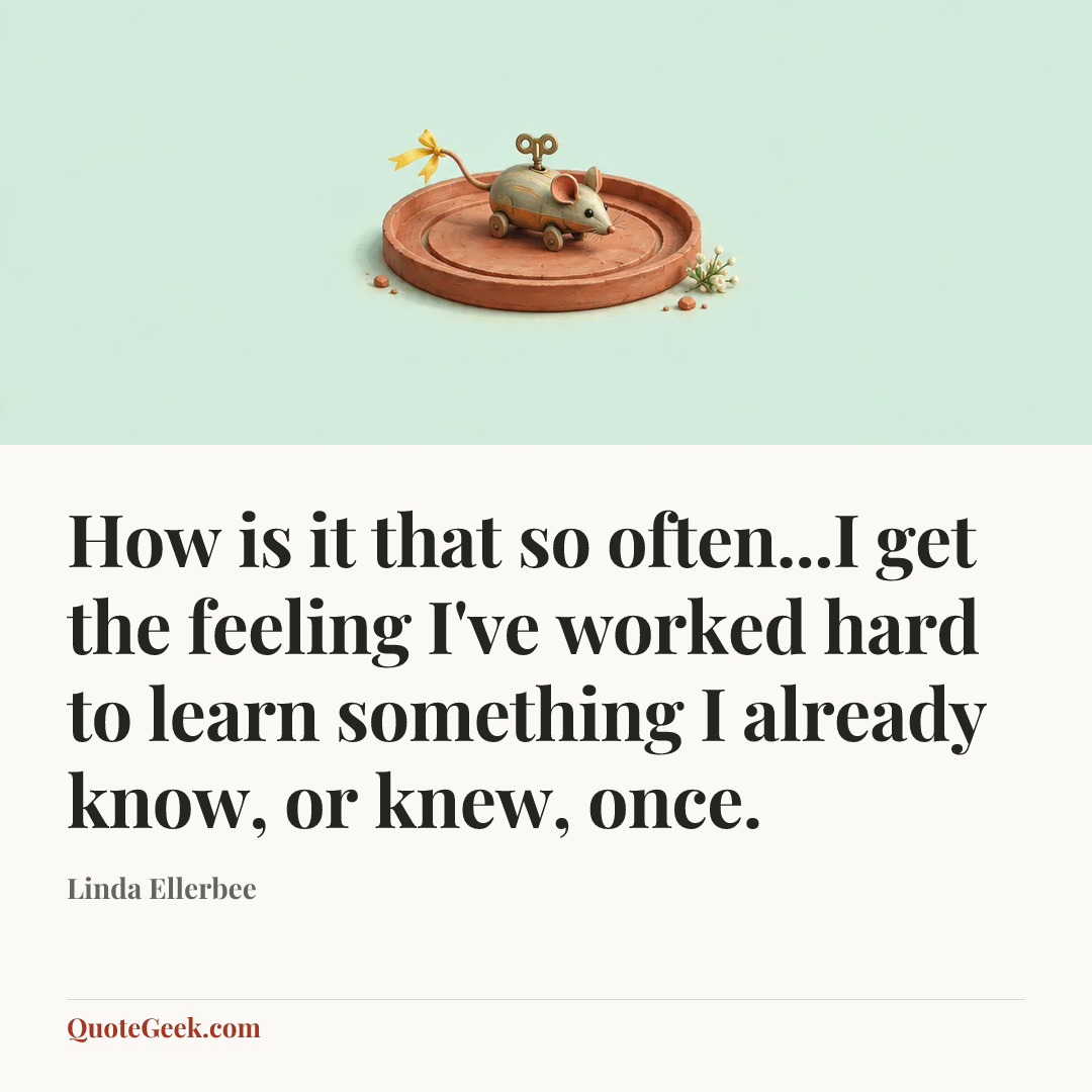 “How is it that so often...I get the feeling I've worked hard to learn something I already know, or knew, once.” — Linda Ellerbee. Illustrated QuoteGeek card.