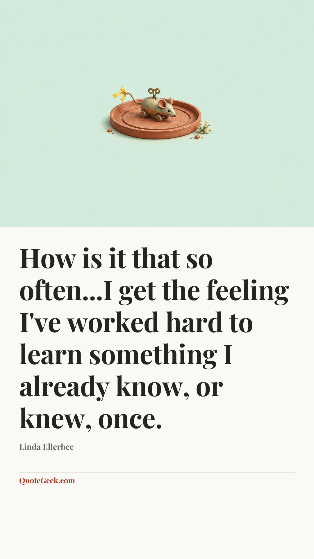 “How is it that so often...I get the feeling I've worked hard to learn something I already know, or knew, once.” — Linda Ellerbee. Illustrated QuoteGeek card.