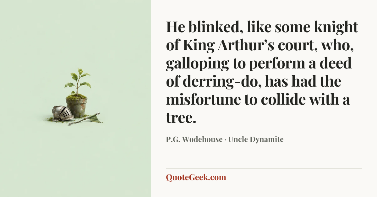 “He blinked, like some knight of King Arthur’s court, who, galloping to perform a deed of derring-do, has had the misfortune to collide with a tree.” — P.G. Wodehouse · Uncle Dynamite. Illustrated QuoteGeek card.