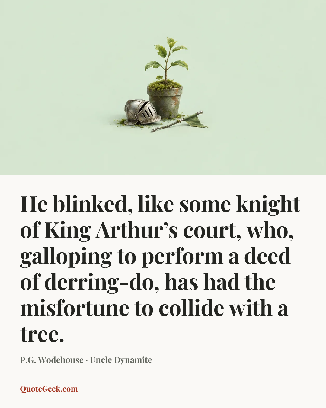 “He blinked, like some knight of King Arthur’s court, who, galloping to perform a deed of derring-do, has had the misfortune to collide with a tree.” — P.G. Wodehouse · Uncle Dynamite. Illustrated QuoteGeek card.