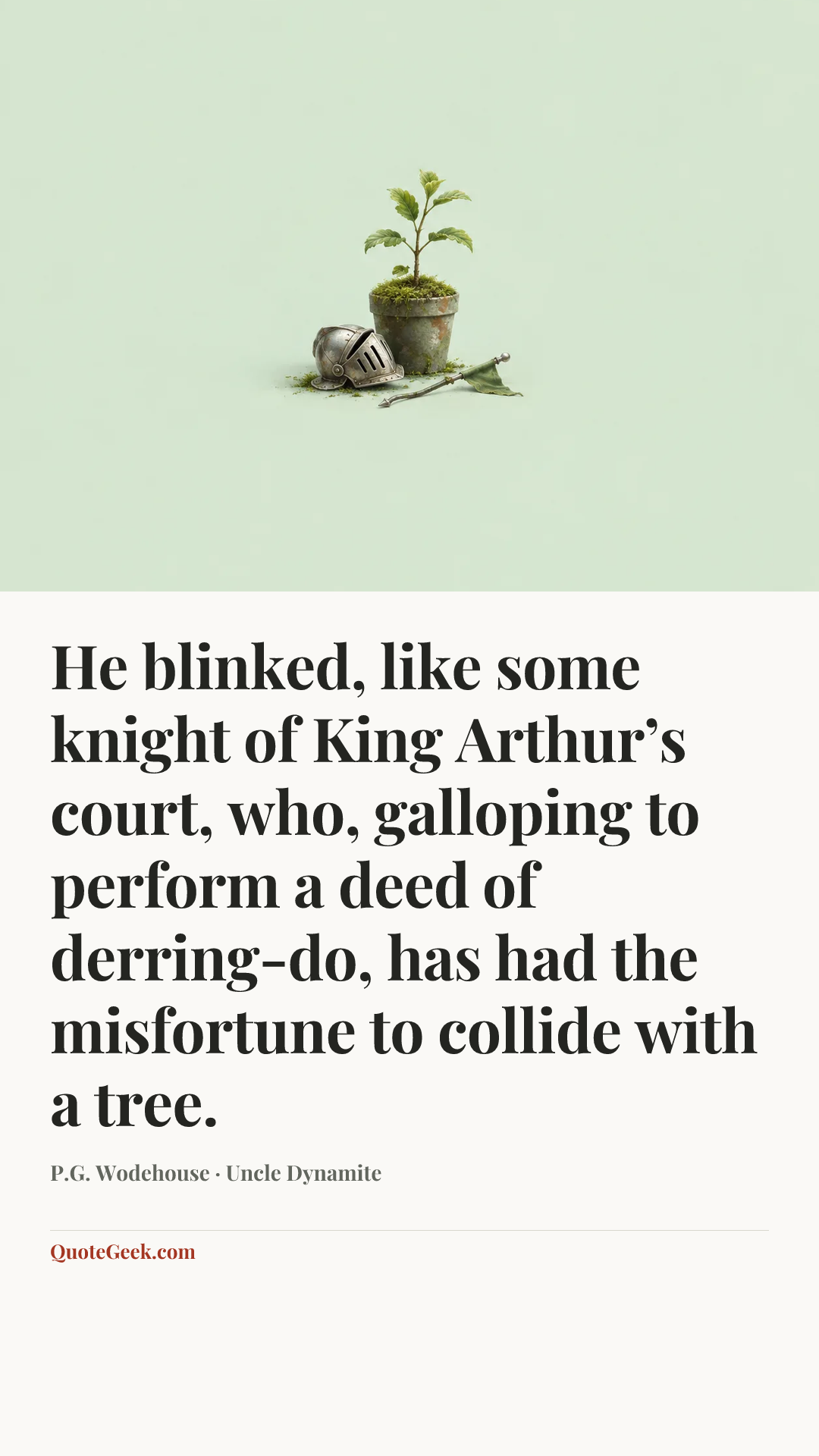 “He blinked, like some knight of King Arthur’s court, who, galloping to perform a deed of derring-do, has had the misfortune to collide with a tree.” — P.G. Wodehouse · Uncle Dynamite. Illustrated QuoteGeek card.