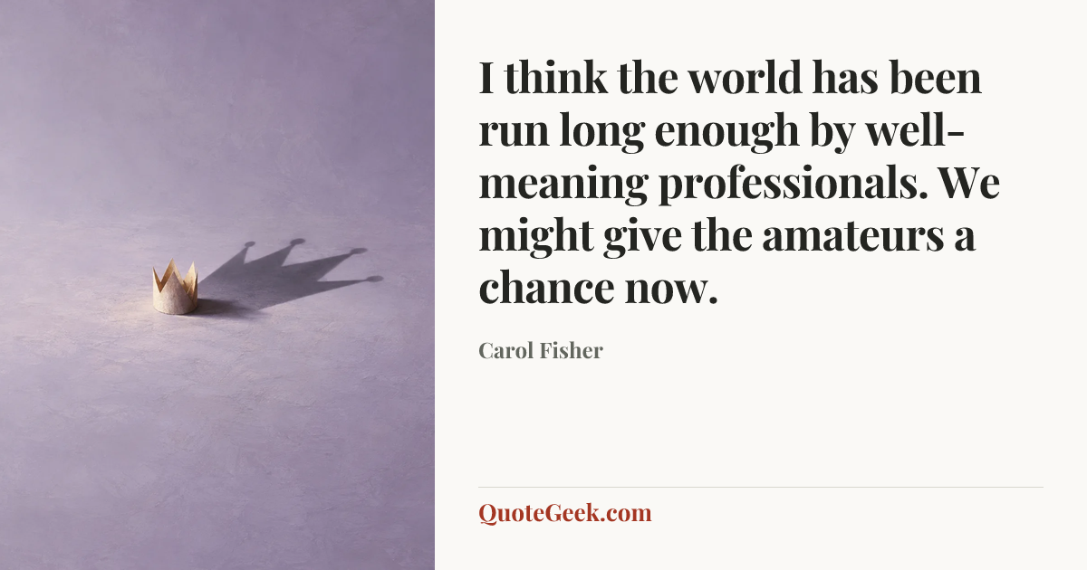 “I think the world has been run long enough by well-meaning professionals. We might give the amateurs a chance now.” — Carol Fisher. Illustrated QuoteGeek card.