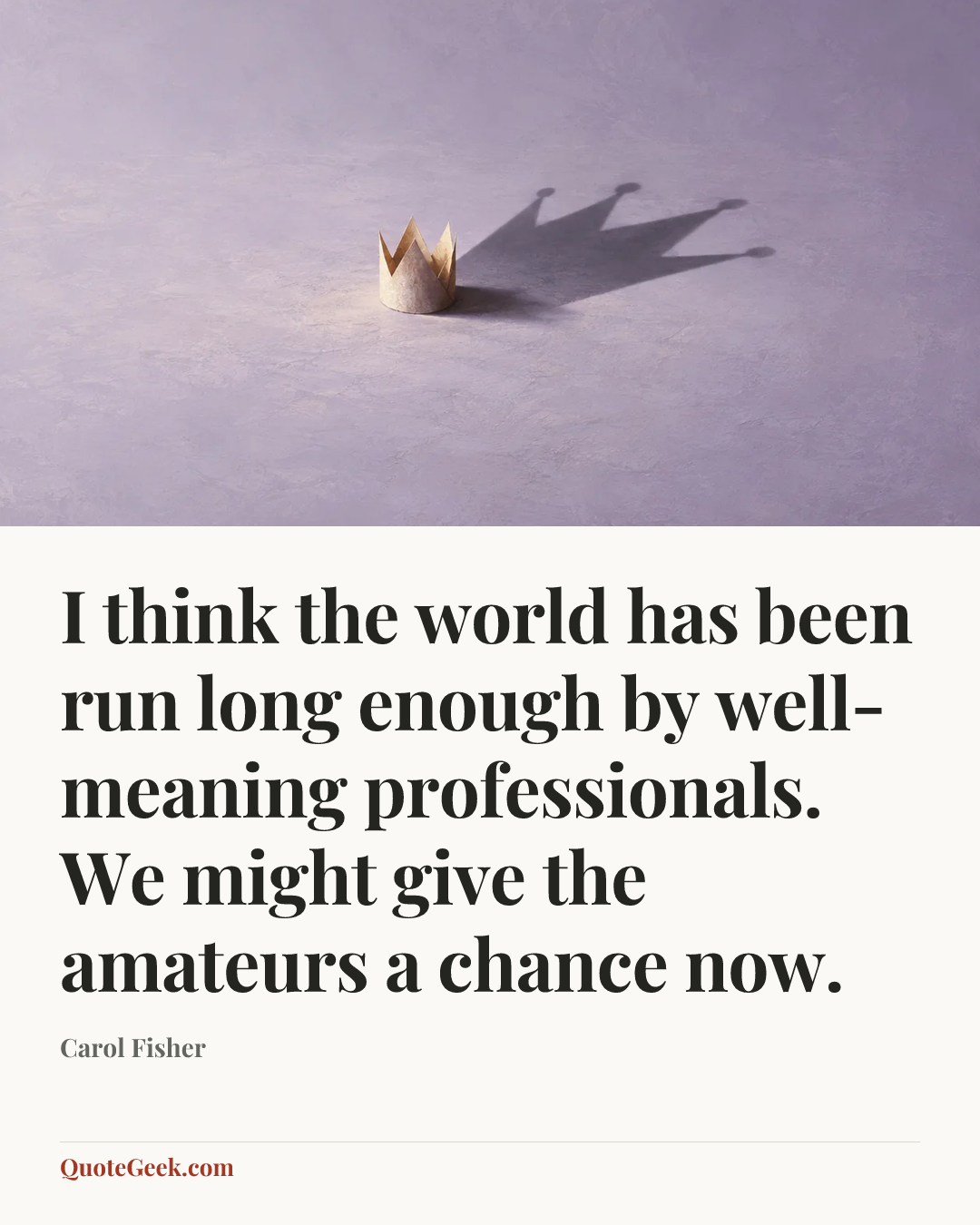 “I think the world has been run long enough by well-meaning professionals. We might give the amateurs a chance now.” — Carol Fisher. Illustrated QuoteGeek card.