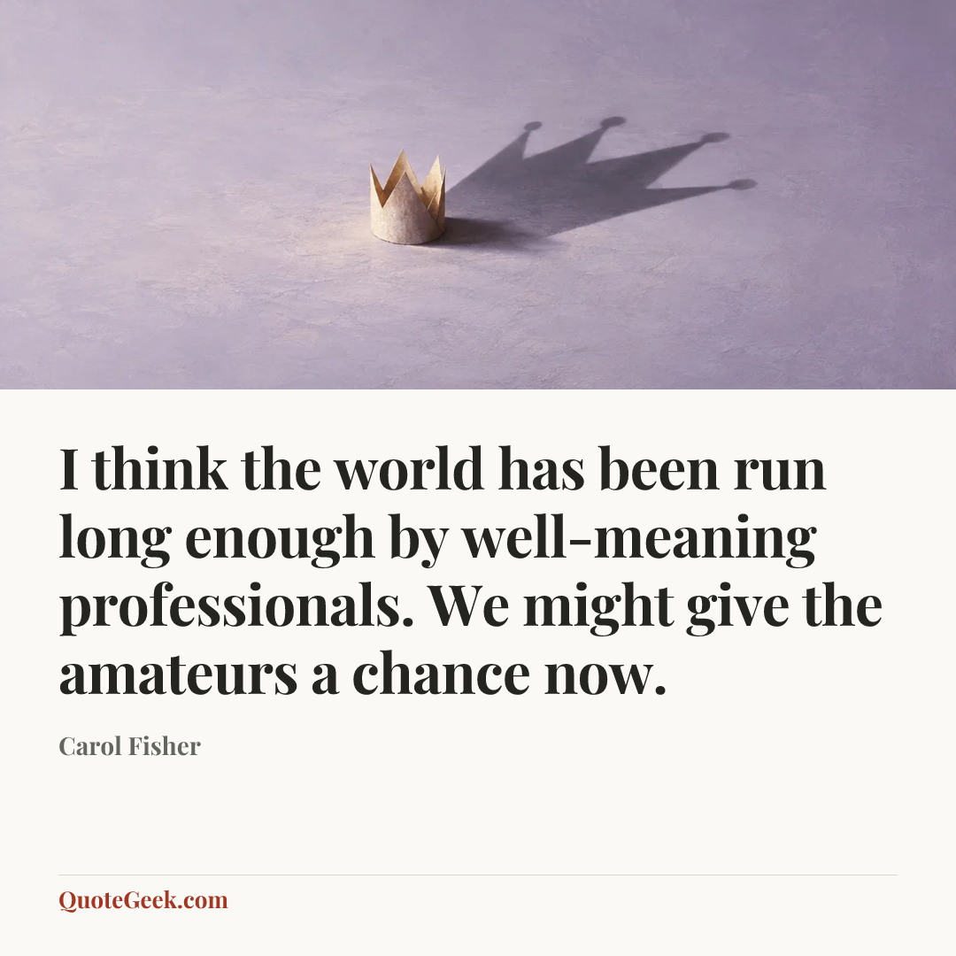 “I think the world has been run long enough by well-meaning professionals. We might give the amateurs a chance now.” — Carol Fisher. Illustrated QuoteGeek card.