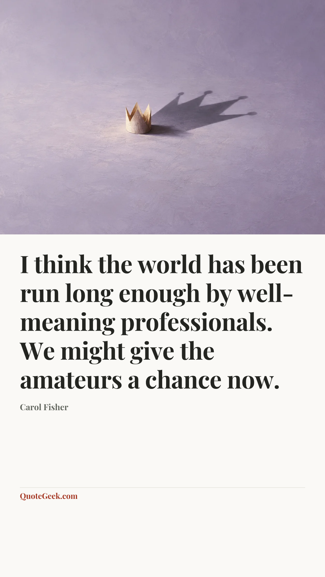 “I think the world has been run long enough by well-meaning professionals. We might give the amateurs a chance now.” — Carol Fisher. Illustrated QuoteGeek card.
