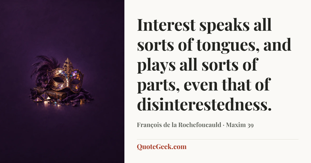 “Interest speaks all sorts of tongues, and plays all sorts of parts, even that of disinterestedness.” — François de la Rochefoucauld · Maxim 39. Illustrated QuoteGeek card.