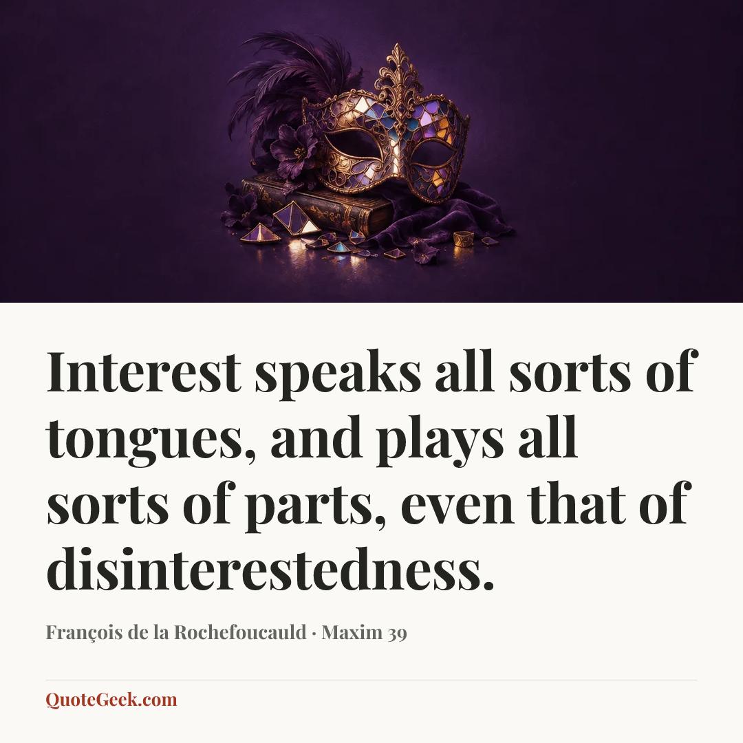 “Interest speaks all sorts of tongues, and plays all sorts of parts, even that of disinterestedness.” — François de la Rochefoucauld · Maxim 39. Illustrated QuoteGeek card.
