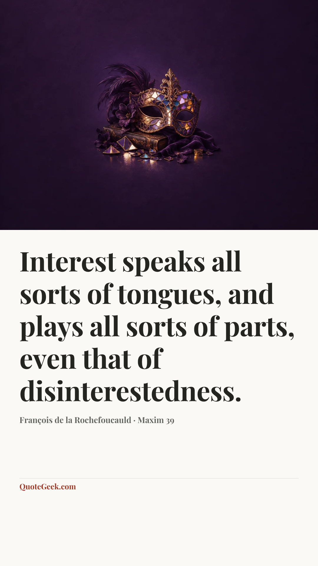 “Interest speaks all sorts of tongues, and plays all sorts of parts, even that of disinterestedness.” — François de la Rochefoucauld · Maxim 39. Illustrated QuoteGeek card.