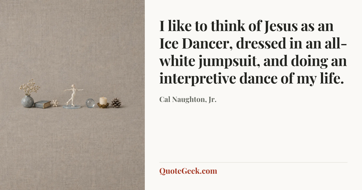 “I like to think of Jesus as an Ice Dancer, dressed in an all-white jumpsuit, and doing an interpretive dance of my life.” — Cal Naughton, Jr.. Illustrated QuoteGeek card.