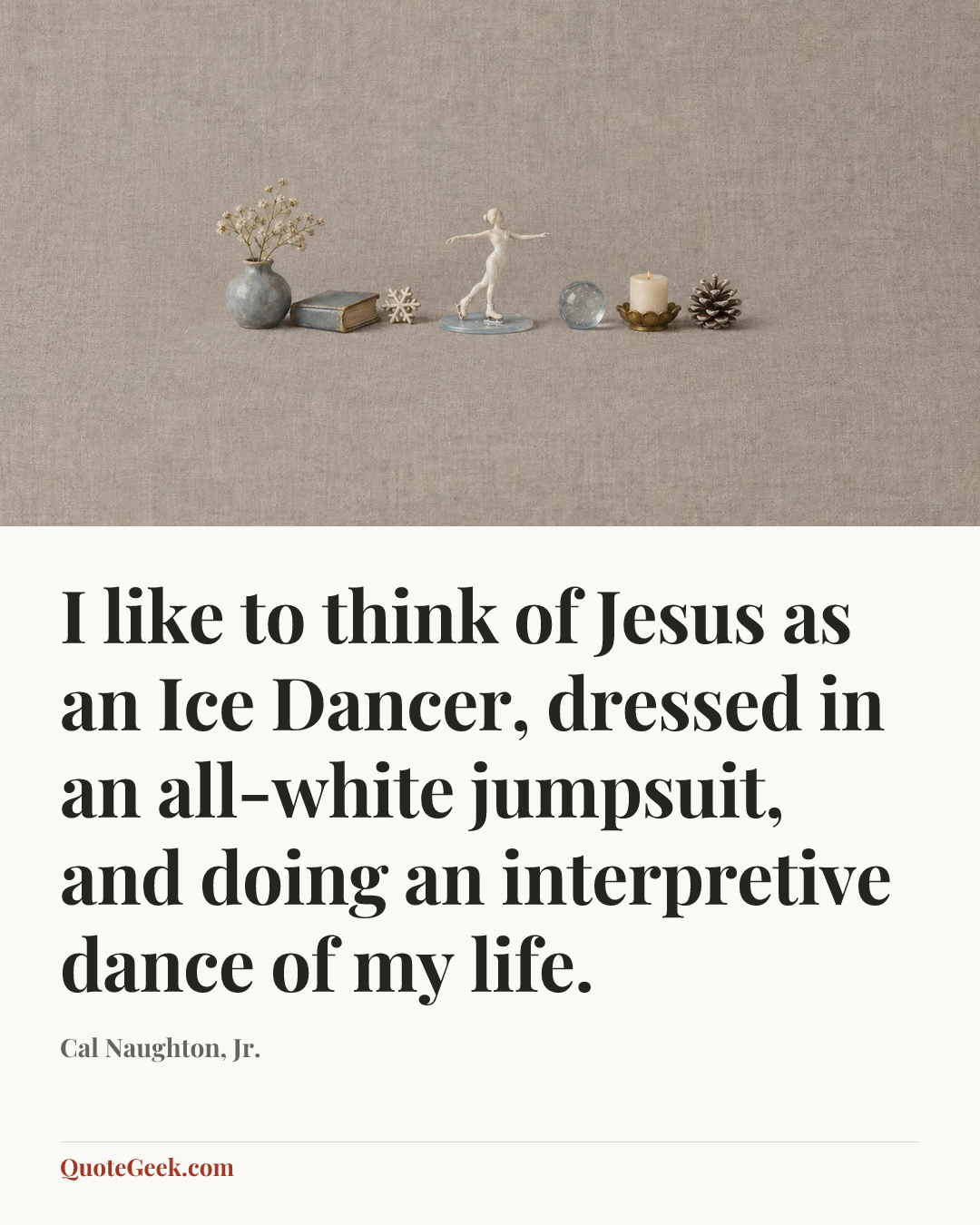 “I like to think of Jesus as an Ice Dancer, dressed in an all-white jumpsuit, and doing an interpretive dance of my life.” — Cal Naughton, Jr.. Illustrated QuoteGeek card.