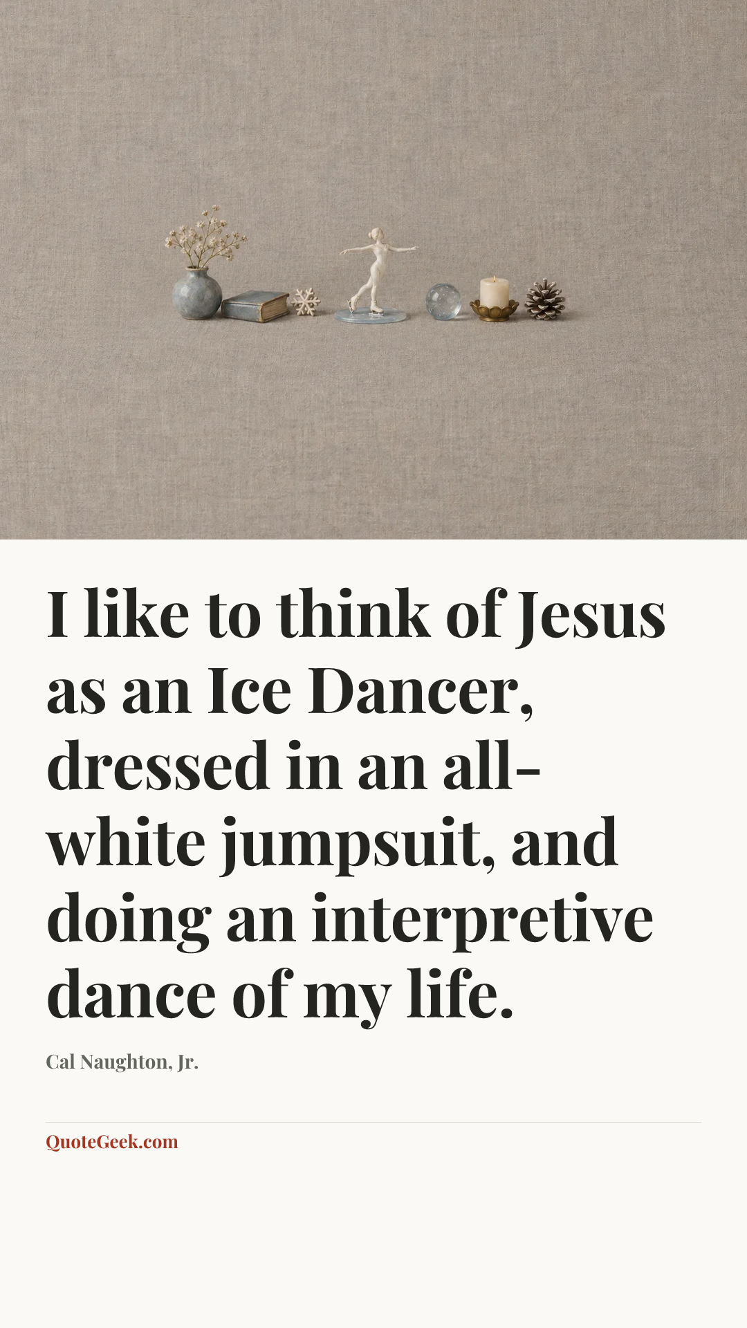 “I like to think of Jesus as an Ice Dancer, dressed in an all-white jumpsuit, and doing an interpretive dance of my life.” — Cal Naughton, Jr.. Illustrated QuoteGeek card.