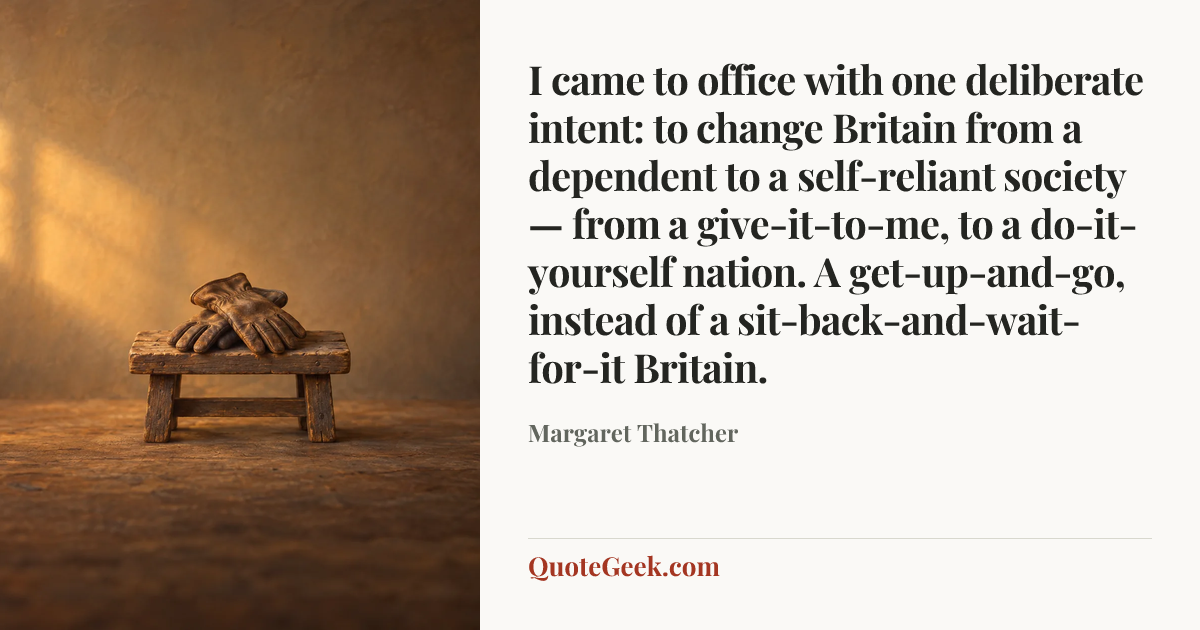 “I came to office with one deliberate intent: to change Britain from a dependent to a self-reliant society — from a give-it-to-me, to a do-it-yourself nation. A get-up-and-go, instead of a sit-back-and-wait-for-it Britain.” — Margaret Thatcher. Illustrated QuoteGeek card.