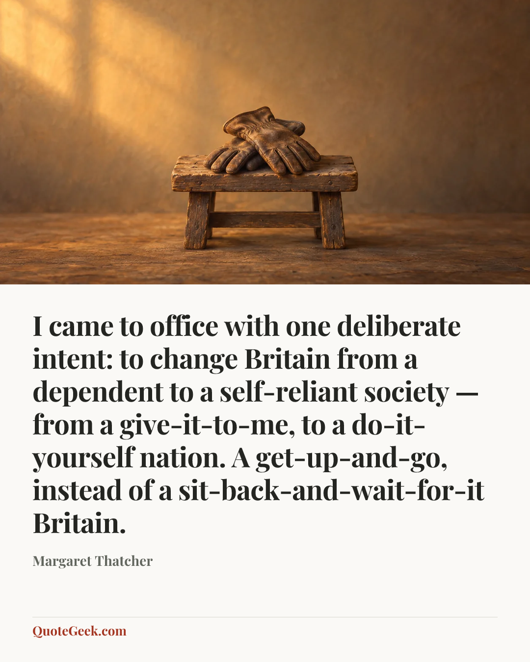 “I came to office with one deliberate intent: to change Britain from a dependent to a self-reliant society — from a give-it-to-me, to a do-it-yourself nation. A get-up-and-go, instead of a sit-back-and-wait-for-it Britain.” — Margaret Thatcher. Illustrated QuoteGeek card.