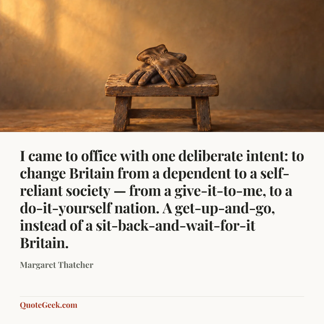 “I came to office with one deliberate intent: to change Britain from a dependent to a self-reliant society — from a give-it-to-me, to a do-it-yourself nation. A get-up-and-go, instead of a sit-back-and-wait-for-it Britain.” — Margaret Thatcher. Illustrated QuoteGeek card.