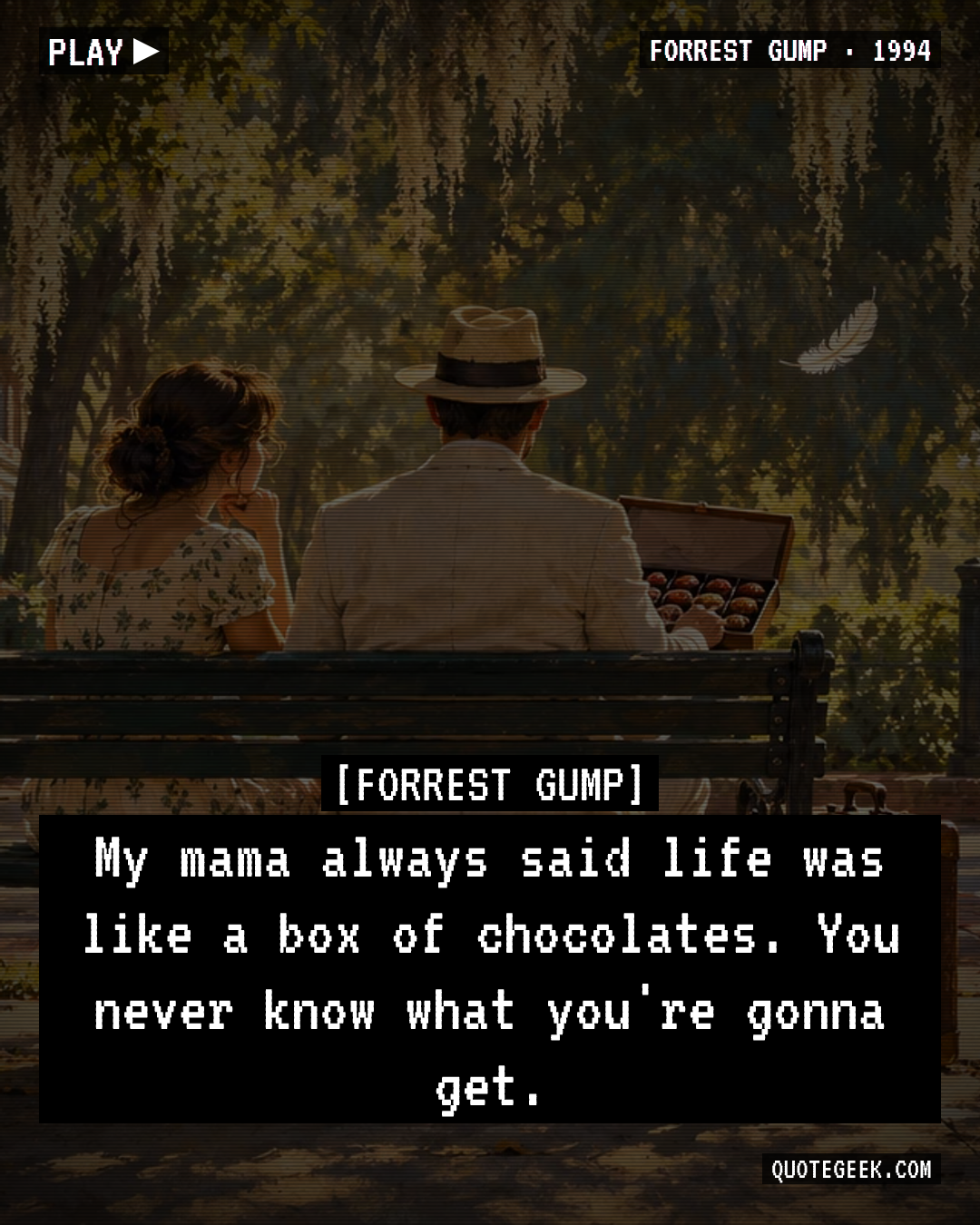 “My mama always said life was like a box of chocolates. You never know what you're gonna get.” — Forrest Gump · Forrest Gump. Illustrated QuoteGeek card.