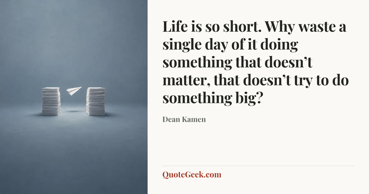 “Life is so short. Why waste a single day of it doing something that doesn’t matter, that doesn’t try to do something big?” — Dean Kamen. Illustrated QuoteGeek card.